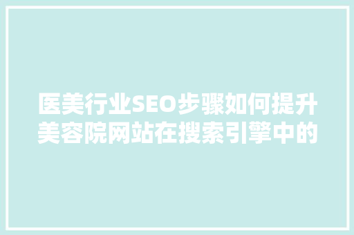 医美行业SEO步骤如何提升美容院网站在搜索引擎中的排名