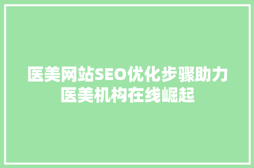 医美网站SEO优化步骤助力医美机构在线崛起