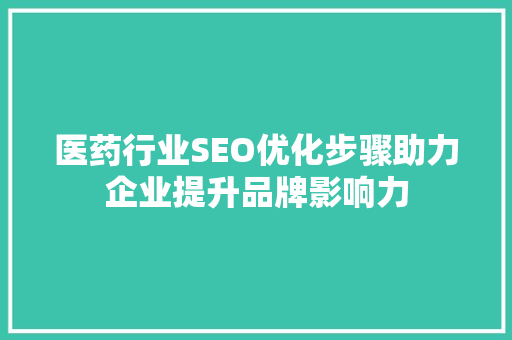 医药行业SEO优化步骤助力企业提升品牌影响力