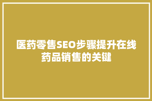 医药零售SEO步骤提升在线药品销售的关键