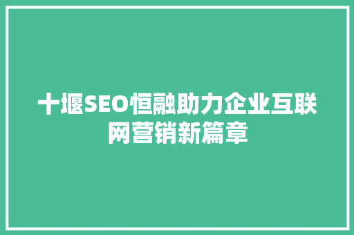 十堰SEO恒融助力企业互联网营销新篇章