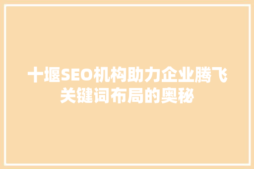 十堰SEO机构助力企业腾飞关键词布局的奥秘