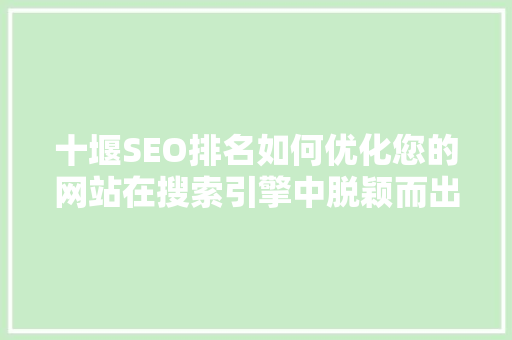 十堰SEO排名如何优化您的网站在搜索引擎中脱颖而出