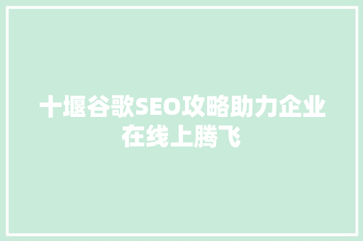 十堰谷歌SEO攻略助力企业在线上腾飞