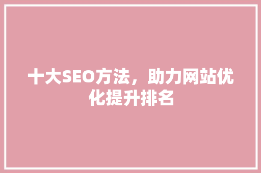 十大SEO方法，助力网站优化提升排名