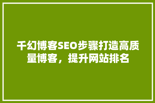 千幻博客SEO步骤打造高质量博客，提升网站排名