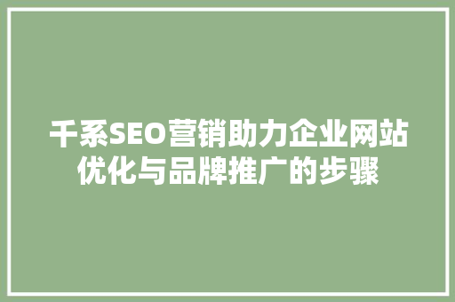 千系SEO营销助力企业网站优化与品牌推广的步骤