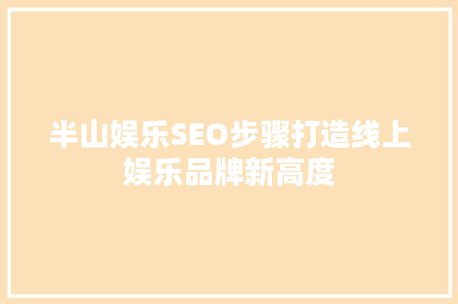 半山娱乐SEO步骤打造线上娱乐品牌新高度