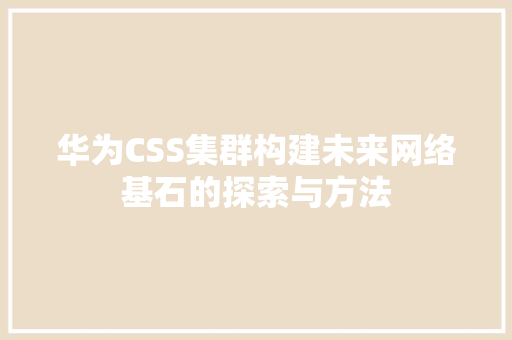 华为CSS集群构建未来网络基石的探索与方法