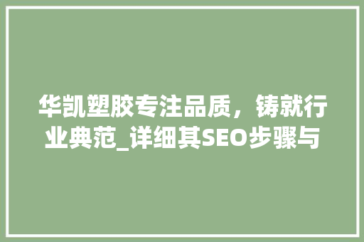 华凯塑胶专注品质，铸就行业典范_详细其SEO步骤与成功之路