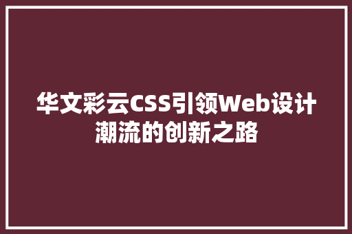 华文彩云CSS引领Web设计潮流的创新之路