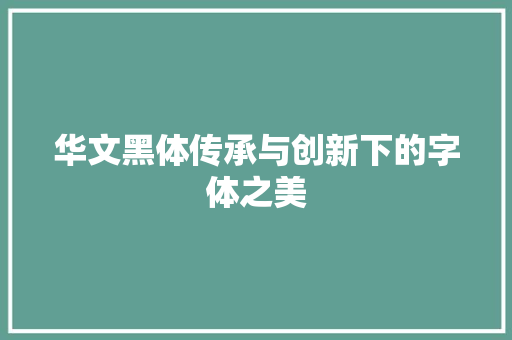 华文黑体传承与创新下的字体之美