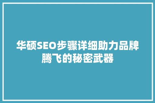 华硕SEO步骤详细助力品牌腾飞的秘密武器