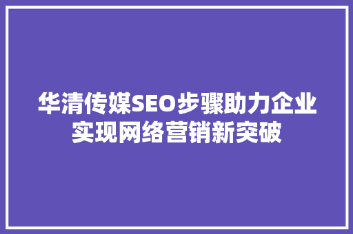 华清传媒SEO步骤助力企业实现网络营销新突破