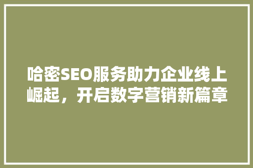 哈密SEO服务助力企业线上崛起，开启数字营销新篇章