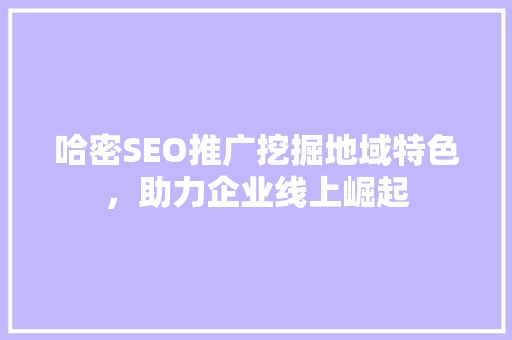哈密SEO推广挖掘地域特色，助力企业线上崛起