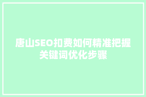 唐山SEO扣费如何精准把握关键词优化步骤