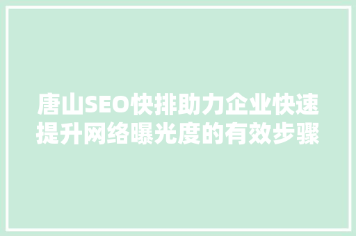 唐山SEO快排助力企业快速提升网络曝光度的有效步骤