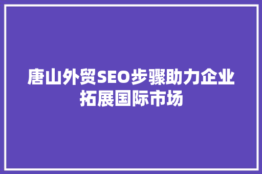唐山外贸SEO步骤助力企业拓展国际市场