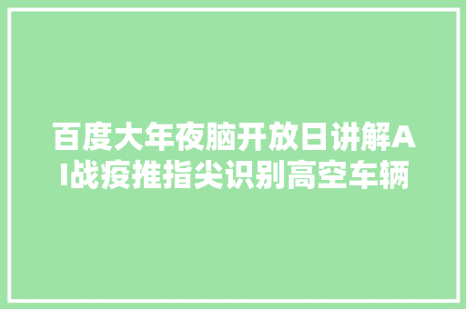 百度大年夜脑开放日讲解AI战疫推指尖识别高空车辆识别等新能力