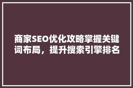 商家SEO优化攻略掌握关键词布局，提升搜索引擎排名