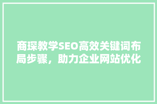 商琛教学SEO高效关键词布局步骤，助力企业网站优化