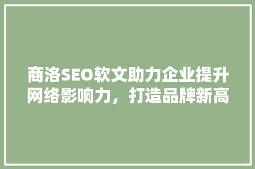 商洛SEO软文助力企业提升网络影响力，打造品牌新高度