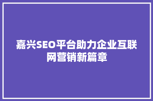 嘉兴SEO平台助力企业互联网营销新篇章
