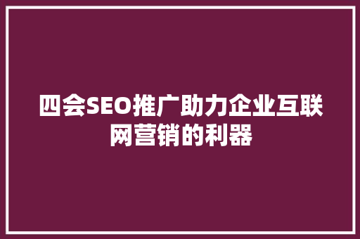 四会SEO推广助力企业互联网营销的利器