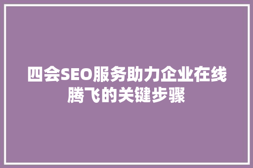 四会SEO服务助力企业在线腾飞的关键步骤