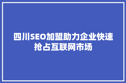 四川SEO加盟助力企业快速抢占互联网市场