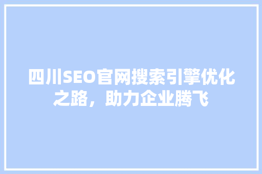 四川SEO官网搜索引擎优化之路，助力企业腾飞