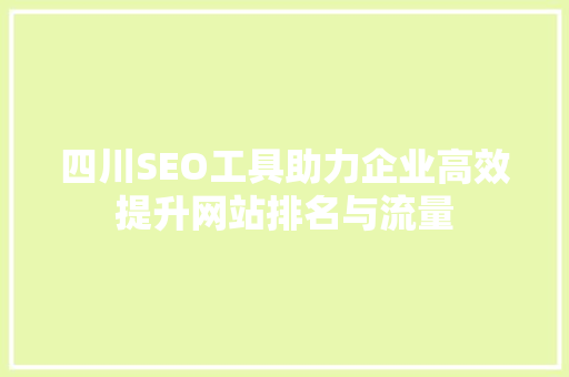 四川SEO工具助力企业高效提升网站排名与流量