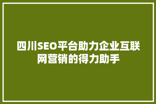 四川SEO平台助力企业互联网营销的得力助手