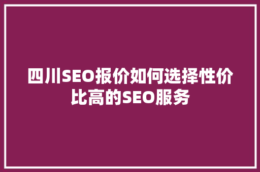 四川SEO报价如何选择性价比高的SEO服务