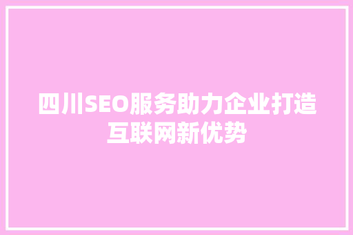 四川SEO服务助力企业打造互联网新优势