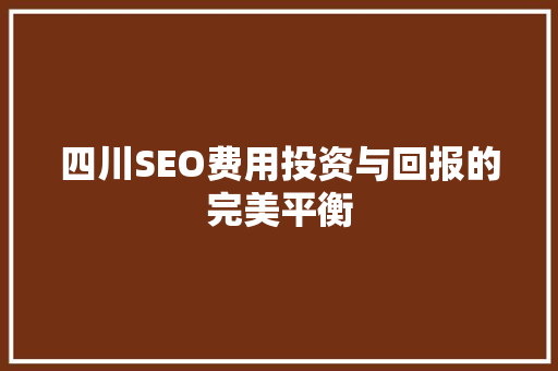 四川SEO费用投资与回报的完美平衡