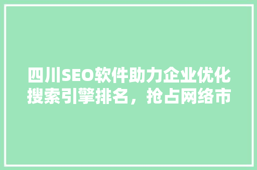 四川SEO软件助力企业优化搜索引擎排名，抢占网络市场先机