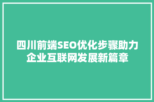 四川前端SEO优化步骤助力企业互联网发展新篇章