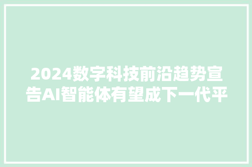 2024数字科技前沿趋势宣告AI智能体有望成下一代平台