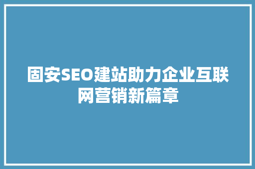 固安SEO建站助力企业互联网营销新篇章