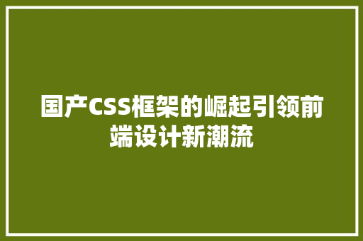 国产CSS框架的崛起引领前端设计新潮流