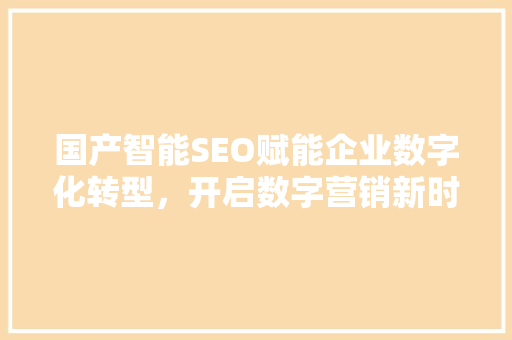国产智能SEO赋能企业数字化转型，开启数字营销新时代