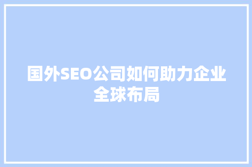 国外SEO公司如何助力企业全球布局