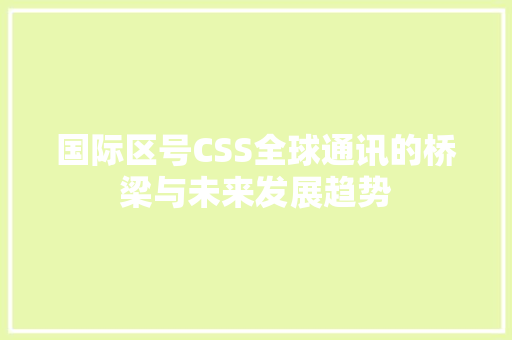 国际区号CSS全球通讯的桥梁与未来发展趋势