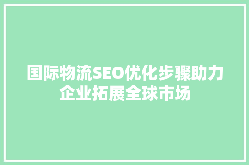 国际物流SEO优化步骤助力企业拓展全球市场