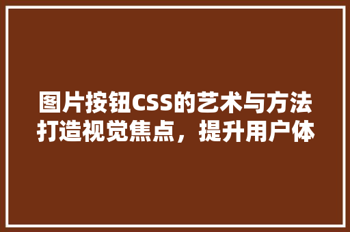 图片按钮CSS的艺术与方法打造视觉焦点，提升用户体验