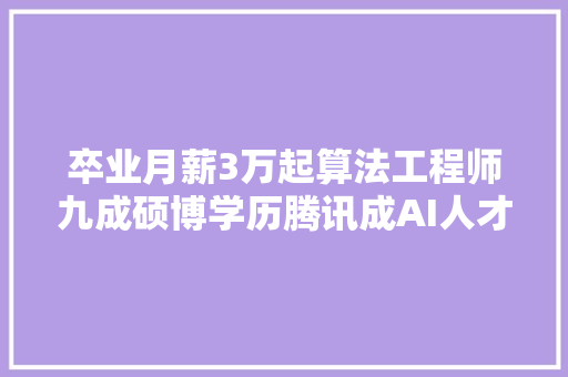 卒业月薪3万起算法工程师九成硕博学历腾讯成AI人才收割机