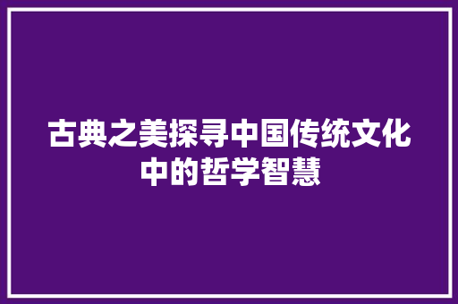 古典之美探寻中国传统文化中的哲学智慧