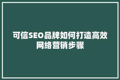 可信SEO品牌如何打造高效网络营销步骤